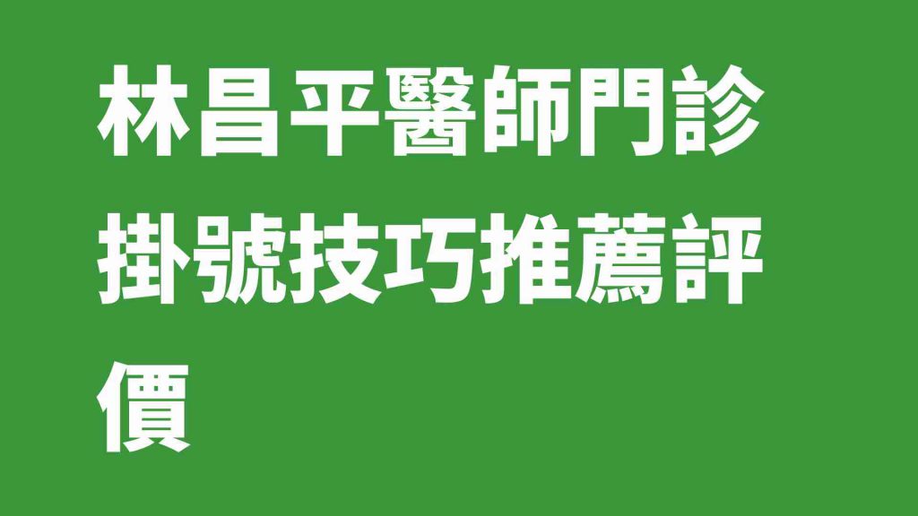 林昌平醫師門診掛號技巧推薦評價