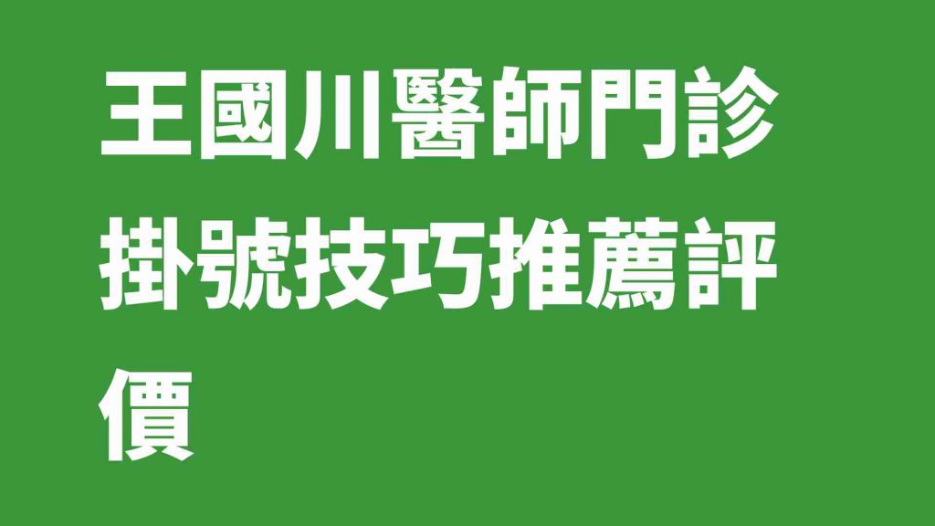 王國川醫師門診掛號技巧推薦評價