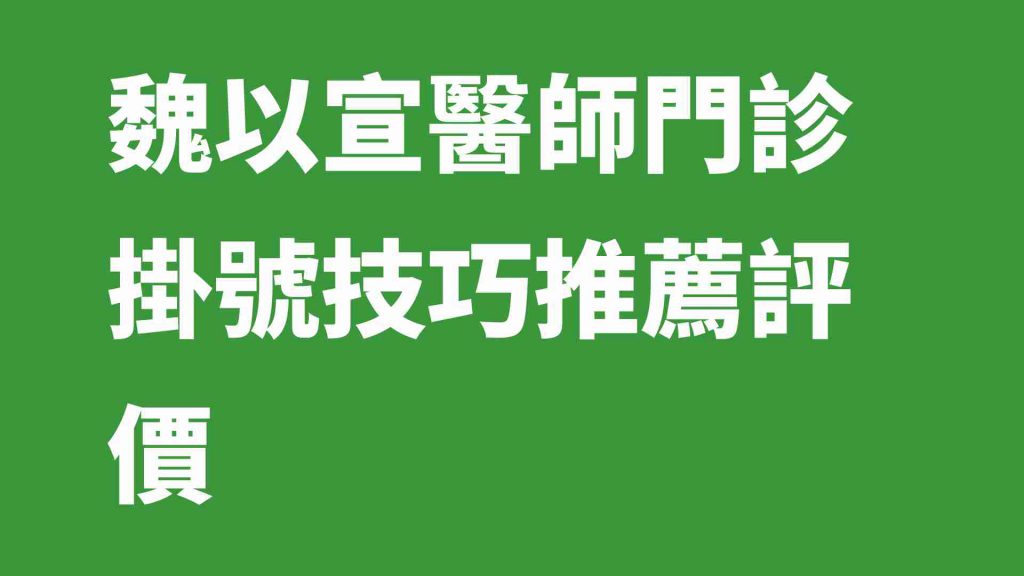 魏以宣醫師門診掛號技巧推薦評價