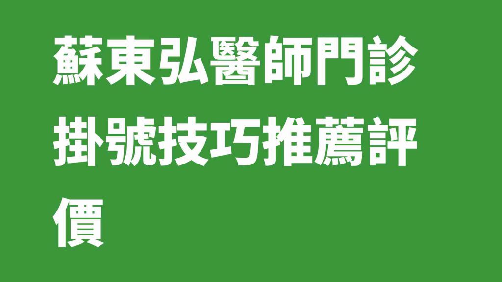 蘇東弘醫師門診掛號技巧推薦評價