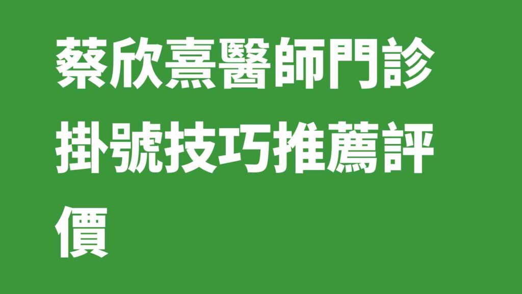 蔡欣熹醫師門診掛號技巧推薦評價